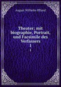 Theater; mit biographie, Portrait, und Facsimile des Verfassers. 1