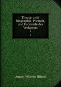 Theater; mit biographie, Portrait, und Facsimile des Verfassers. 2