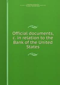 Official documents, &c. in relation to the Bank of the United States