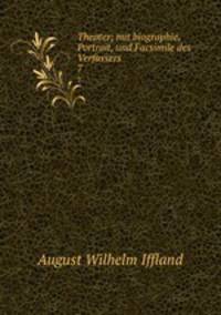 Theater; mit biographie, Portrait, und Facsimile des Verfassers. 7