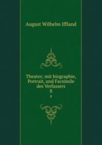 Theater; mit biographie, Portrait, und Facsimile des Verfassers. 8