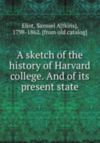 A sketch of the history of Harvard college. And of its present state