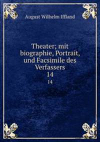 Theater; mit biographie, Portrait, und Facsimile des Verfassers. 14