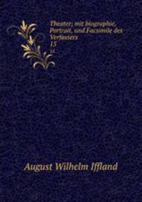 Theater; mit biographie, Portrait, und Facsimile des Verfassers. 15