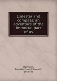 Lodestar and compass; an adventure of the immortal part of us