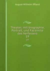 Theater; mit biographie, Portrait, und Facsimile des Verfassers. 19
