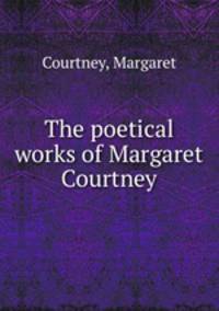 The poetical works of Margaret Courtney