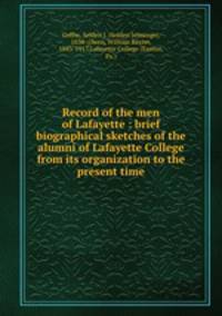 Record of the men of Lafayette : brief biographical sketches of the alumni of Lafayette College from its organization to the present time