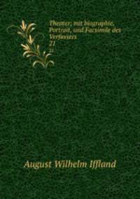 Theater; mit biographie, Portrait, und Facsimile des Verfassers. 21