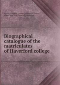 Biographical catalogue of the matriculates of Haverford college