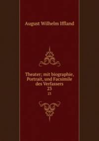 Theater; mit biographie, Portrait, und Facsimile des Verfassers. 23