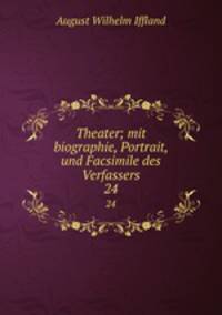 Theater; mit biographie, Portrait, und Facsimile des Verfassers. 24