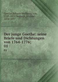 Der junge Goethe: seine Briefe und Dichtungen von 1764-1776;. 01