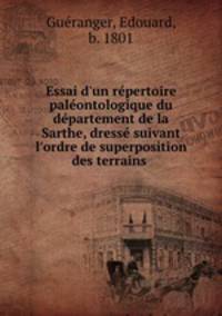 Essai d`un rpertoire palontologique du dpartement de la Sarthe, dress suivant l`ordre de superposition des terrains