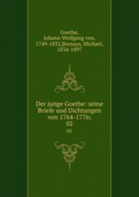 Der junge Goethe: seine Briefe und Dichtungen von 1764-1776;. 02