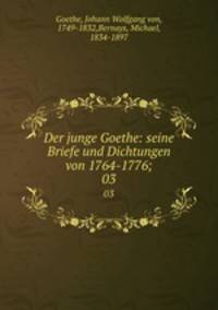 Der junge Goethe: seine Briefe und Dichtungen von 1764-1776;. 03