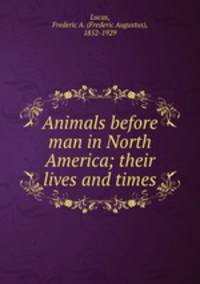 Animals before man in North America; their lives and times