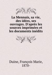 La Mennais, sa vie, des ides, ses ouvrages. D`aprs les sources imprimes et les documents indits