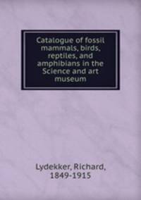 Catalogue of fossil mammals, birds, reptiles, and amphibians in the Science and art museum