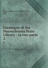 Catalogue of the Pennsylvania State Library : in two parts. 2