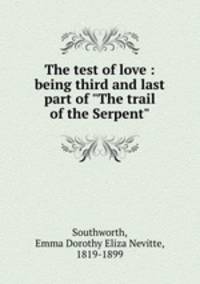 The test of love : being third and last part of "The trail of the Serpent"