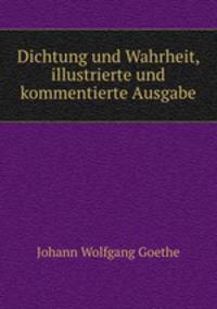 Dichtung und Wahrheit, illustrierte und kommentierte Ausgabe
