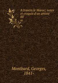 A travers le Maroc; notes et croquis d`un artiste. 00
