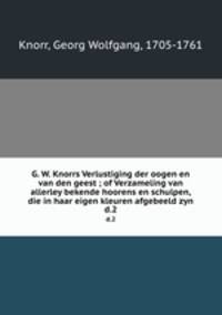 G. W. Knorrs Verlustiging der oogen en van den geest ; of Verzameling van allerley bekende hoorens en schulpen, die in haar eigen kleuren afgebeeld zyn. d.2