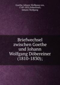 Briefwechsel zwischen Goethe und Johann Wolfgang Dbereiner (1810-1830);
