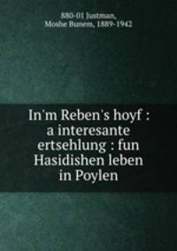 In`m Reben`s hoyf : a interesante ertsehlung : fun Hasidishen leben in Poylen