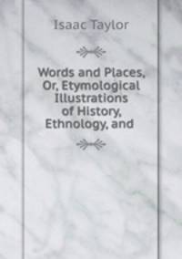 Words and Places, Or, Etymological Illustrations of History, Ethnology, and .