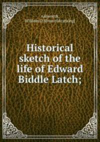 Historical sketch of the life of Edward Biddle Latch;