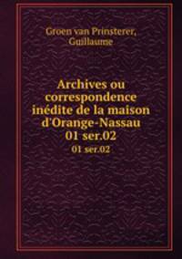 Archives ou correspondence indite de la maison d`Orange-Nassau. 01 ser.02