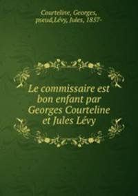 Le commissaire est bon enfant par Georges Courteline et Jules Lvy