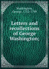 Letters and recollections of George Washington;