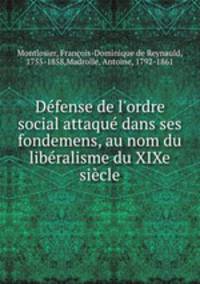 Dfense de l`ordre social attaqu dans ses fondemens, au nom du libralisme du XIXe sicle
