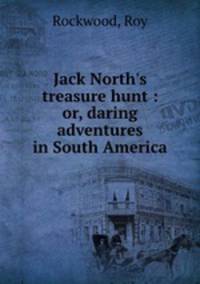 Jack North`s treasure hunt : or, daring adventures in South America