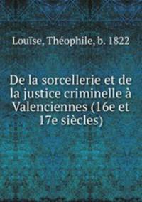 De la sorcellerie et de la justice criminelle Valenciennes (16e et 17e sicles)