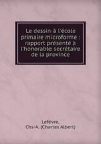 Le dessin l`cole primaire microforme : rapport prsent l`honorable secrtaire de la province