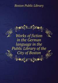 Works of fiction in the German language in the Public Library of the City of Boston