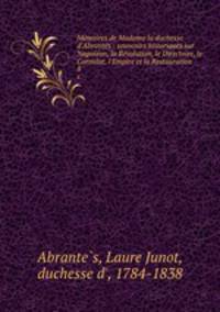 Mmoires de Madame la duchesse d`Abrants : souvenirs historiques sur Napolon, la Rvolution, le Directoire, le Consulat, l`Empire et la Restauration. 8