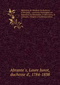 Mmoires de Madame la duchesse d`Abrants : souvenirs historiques sur Napolon, la Rvolution, le Directoire, le Consulat, l`Empire et la Restauration. 7