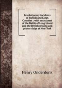 Revolutionary incidents of Suffolk and Kings Counties : with an account of the Battle of Long Island and the British prisons and prison-ships at New York