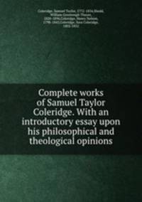 Complete works of Samuel Taylor Coleridge. With an introductory essay upon his philosophical and theological opinions