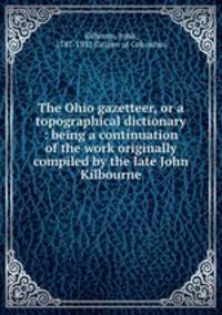 The Ohio gazetteer, or a topographical dictionary : being a continuation of the work originally compiled by the late John Kilbourne