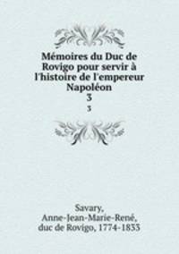 Mmoires du Duc de Rovigo pour servir l`histoire de l`empereur Napolon. 3