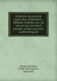 Histoire du prince royal duc d`Orlans : dtails indits sur sa vie et sur sa mort puiss a des sources authentiques