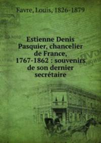 Estienne Denis Pasquier, chancelier de France, 1767-1862 : souvenirs de son dernier secrtaire
