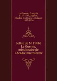 Lettre de M. l`abb Le Guerne, missionaire de l`Acadie microforme