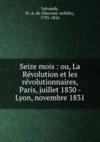 Seize mois : ou, La Rvolution et les rvolutionnaires, Paris, juillet 1830 - Lyon, novembre 1831